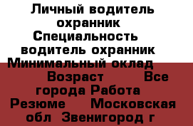 Личный водитель охранник › Специальность ­  водитель-охранник › Минимальный оклад ­ 85 000 › Возраст ­ 43 - Все города Работа » Резюме   . Московская обл.,Звенигород г.